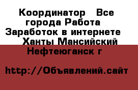 ONLINE Координатор - Все города Работа » Заработок в интернете   . Ханты-Мансийский,Нефтеюганск г.